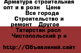 Арматура строительная опт и в розн › Цена ­ 3 000 - Все города Строительство и ремонт » Другое   . Татарстан респ.,Чистопольский р-н